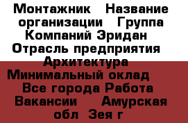 Монтажник › Название организации ­ Группа Компаний Эридан › Отрасль предприятия ­ Архитектура › Минимальный оклад ­ 1 - Все города Работа » Вакансии   . Амурская обл.,Зея г.